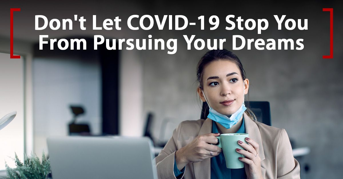 Don't Let COVID-19 Stop You From Pursuing Your Dreams