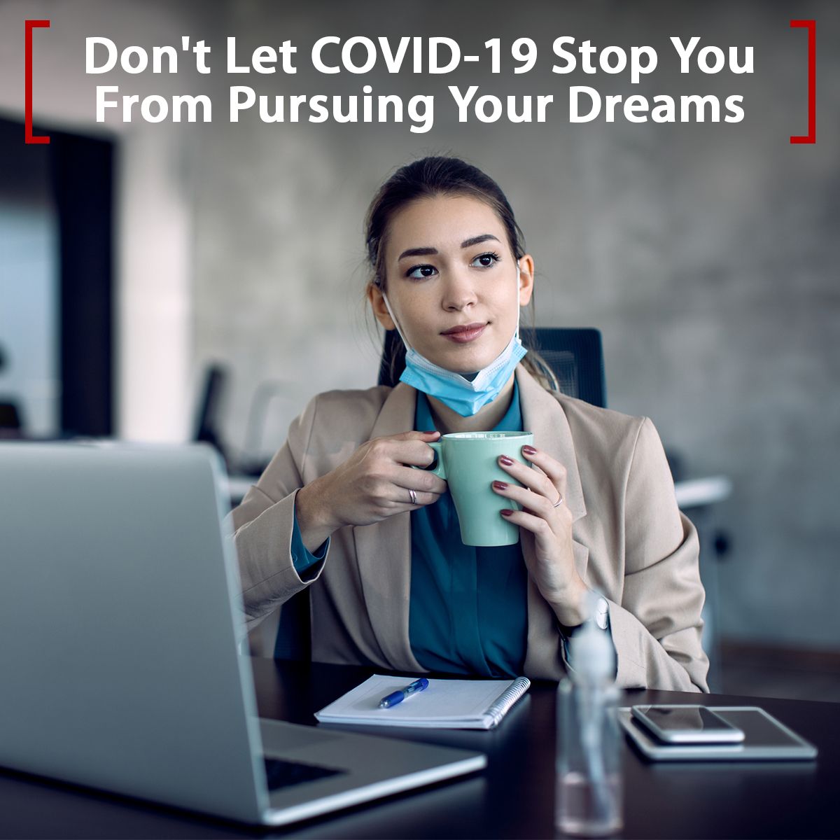 Don't Let COVID-19 Stop You From Pursuing Your Dreams