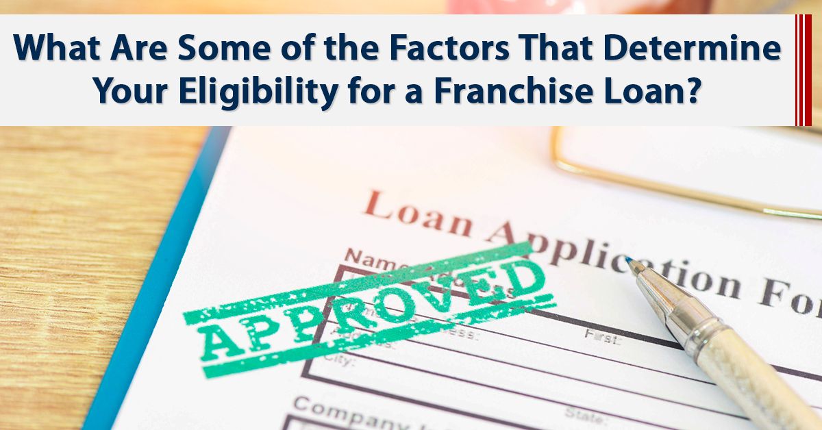 What Are Some of the Factors That Determine Your Eligibility for a Franchise Loan?