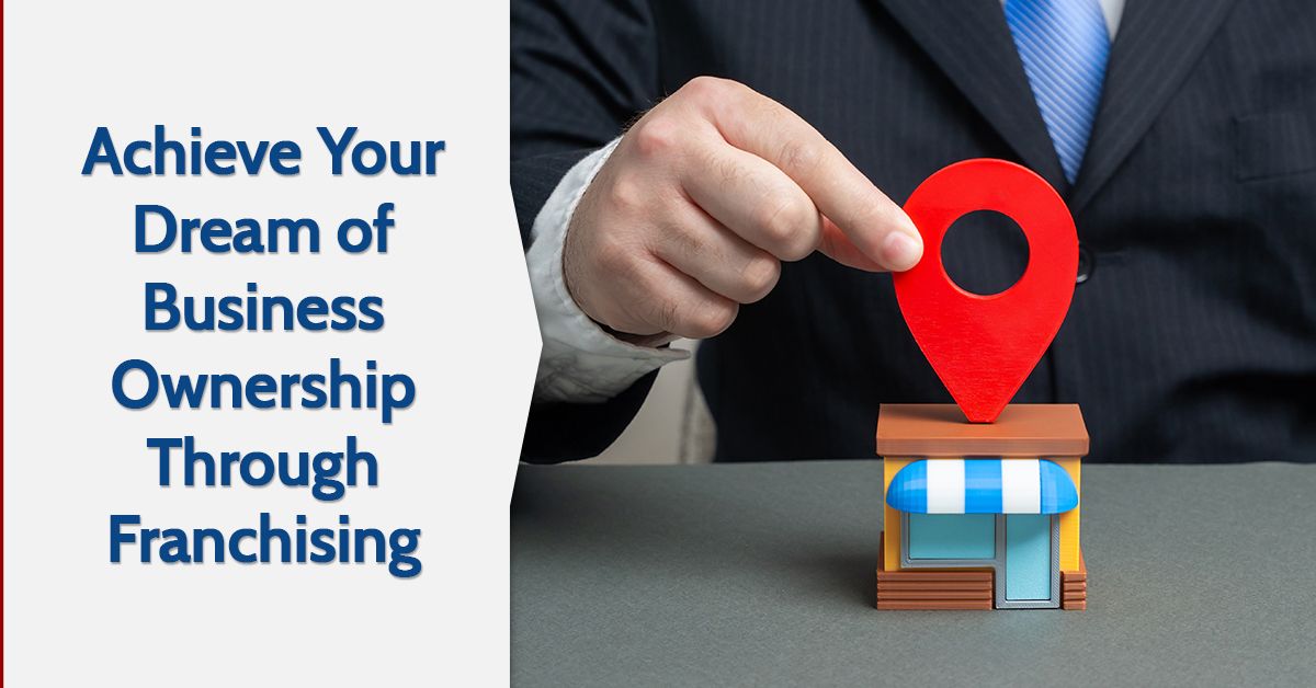 Achieve Your Dream of Business Ownership Through Franchising