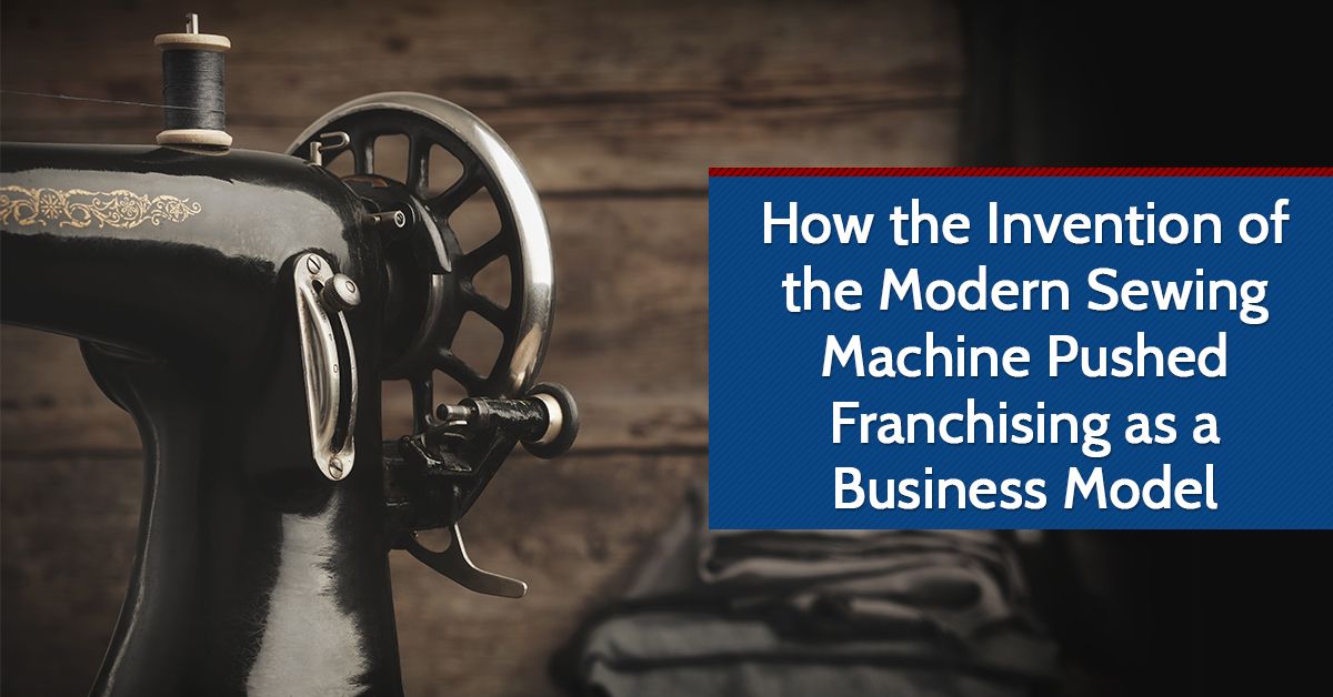 How the Invention of the Modern Sewing Machine Pushed Franchising as a Business Model