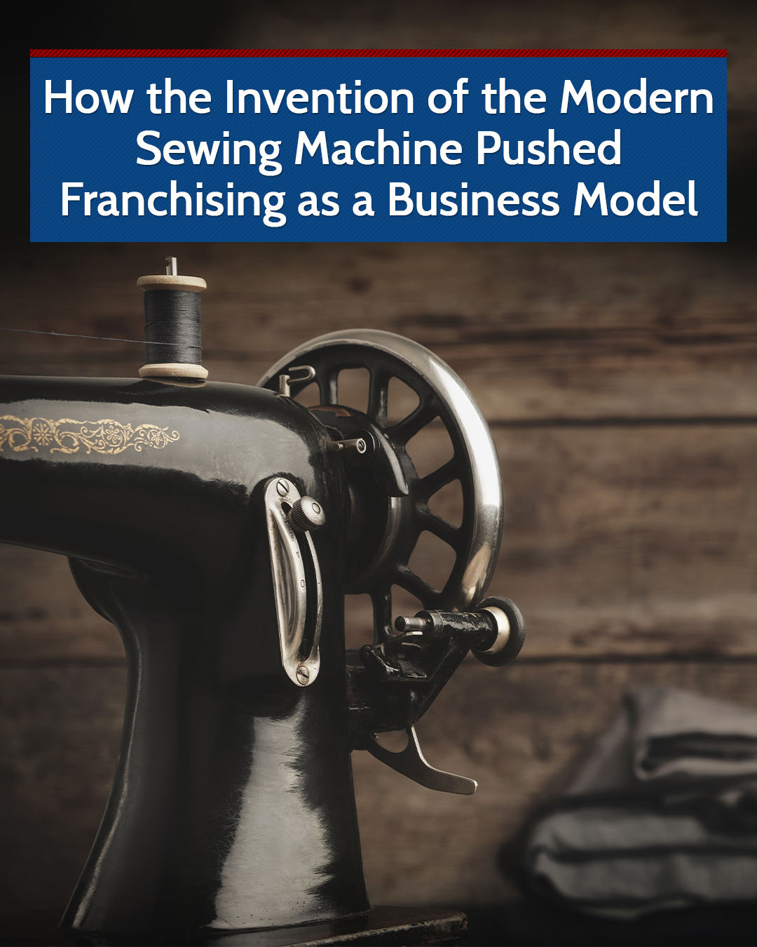 How the Invention of the Modern Sewing Machine Pushed Franchising as a Business Model